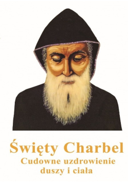 Święty Charbel Cudowne uzdrowienia duszy i ciała