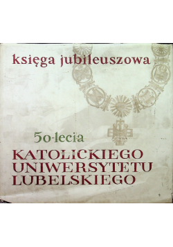 Księga Jubileuszowa 50 lecia katolickiego Uniwersytetu Lubelskiego