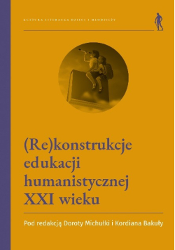 (Re)konstrukcje edukacji humanistycznej XXI wieku