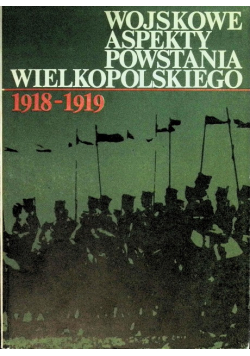 Wojskowe aspekty Powstania Wielkopolskiego 1918 - 1919