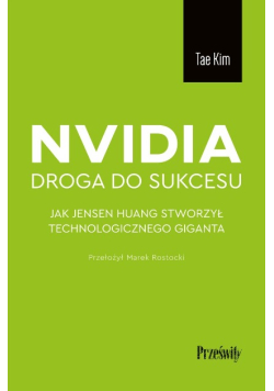 Nvidia : droga do sukcesu : jak Jensen Huang stworzył technologicznego giganta