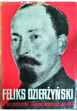 Feliks Dzierżyński Nieustraszony żołnierz rewolucji 1877 - 1926