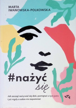 Nażyćsię Jak zacząć nażywać się dziś pamiętać o tym jutro i już nigdy o sobie nie zapomnieć