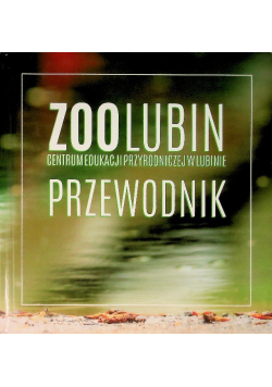 ZOO Lubin Centrum edukacji przyrodniczej w Lubinie Przewodnik