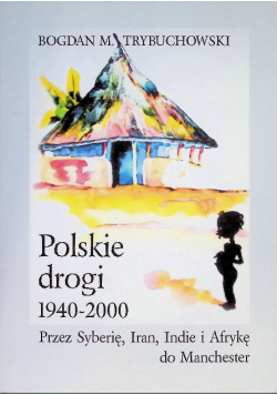 Polskie drogi 1940-2000 przez Syberię, Iran, Indie i Afrykę do Manchester