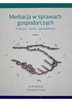 Mediacja w sprawach gospodarczych praktyka, teoria, perspektywy