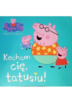 Świnka Peppa. Kocham cię, tato świnko!