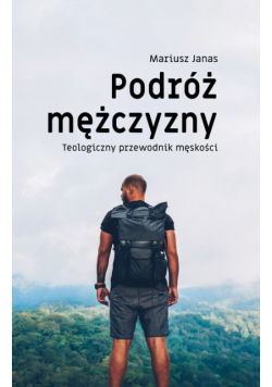 Podróż mężczyzny teologiczny przewodnik męskości