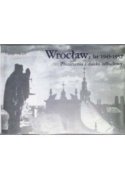 Wrocław z lat 1945 1952 Zniszczenia i dzieło odbudowy