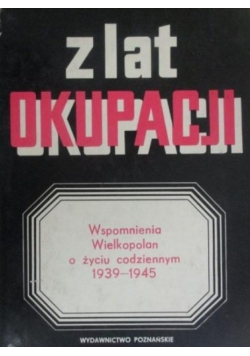 Z lat okupacji Wspomnienia Wielkopolan o życiu codziennym 1939  - 1945