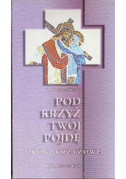 Pod krzyż twój pójdę Drogi krzyżowe