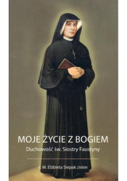 Moje życie z Bogiem Duchowość św. Siostry Faustyny