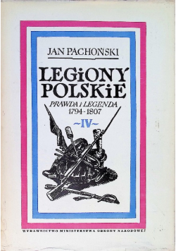 Legiony Polskie prawda i legenda 1794 - 1807 Tom IV