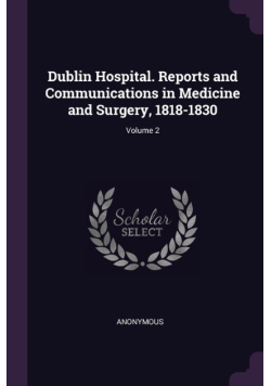 Dublin Hospital. Reports and Communications in Medicine and Surgery 1818 - 1830 Volume 2