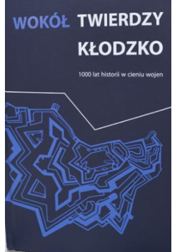 Wokół twierdzy Kłodzko 1000 lat historii w cieniu wojen