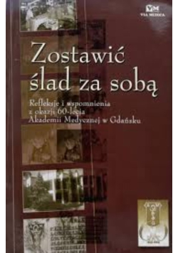 Zostawić ślad za sobą. Refleksje i wspomnienia z okazji 60-lecia Akademii Medycznej w Gdańsku