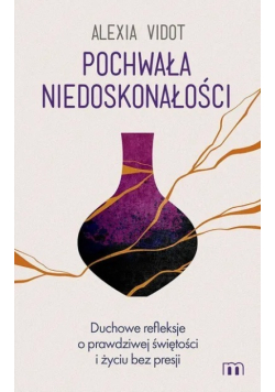 Pochwała niedoskonałości. Duchowe refleksje o prawdziwej świętości i życiu bez presji