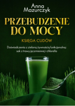 Przebudzenie do mocy księga cudów : doświadczenia z zieloną żywnością funkcjonalną : sok z trawy jęczmiennej i chlorella