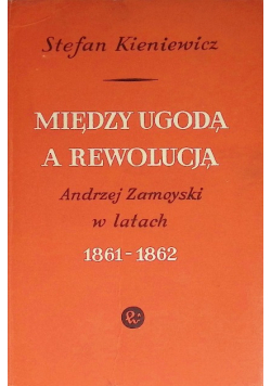 Między ugodą a rewolucją Andrzej Zamoyski w latach 1861 - 1862