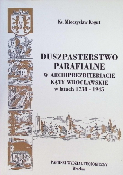 Duszpasterstwo parafialne w archiprezbiteracie Kąty Wrocławskie w latach 1738–1945