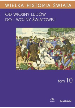 Wielka Historia Świata Tom 10  Świat od Wiosny Ludów do I Wojny Światowej
