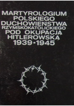 Martyrologium polskiego duchowieństwa rzymskokatolickiego pod okupacją hitlerowską 1939 - 1945 Tom 5