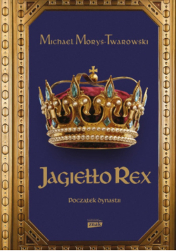 Jagiełło Rex. Początek dynastii -