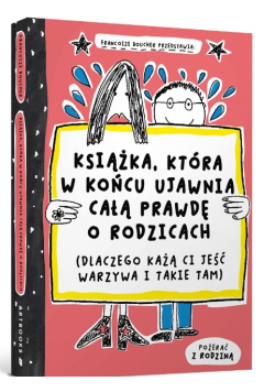 Książka, która w końcu ujawnia całą prawdę o rodzicach (dlaczego każą ci jeść warzywa i takie tam)