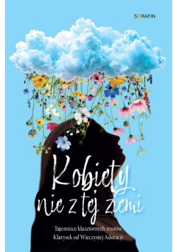 Kobiety nie z tej ziemi Tajemnice klasztornych murów Klarysek od Wieczystej Adoracji