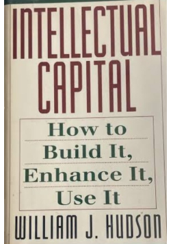 Intellectual Capital: How to Build It, Enhance It, Use It