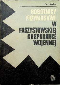 Robotnicy przymusowi w faszystowskiej gospodarce wojennej