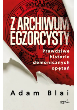 Z archiwum egzorcysty prawdziwe historie demonicznych opętań