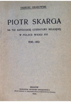 Piotr Skarga na tle katolickiej literatury religijnej w Polsce w wieku XVI 1913 r.