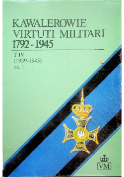 Kawalerowie Virtuti Militari 1792 1945 Tom IV Część 1