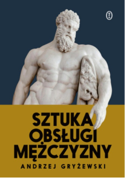Sztuka obsługi mężczyzny jak być facetem w świecie, który nie wie, kim ma być facet
