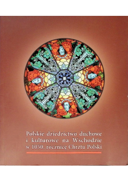 Polskie dziedzictwo duchowe i kulturowe na Wschodzie w 1050 rocznicę Chrztu Polski