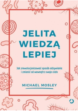 Jelita wiedzą lepiej Jak zrewolucjonizować sposób odżywiania i zmienić od wewnątrz swoje ciało