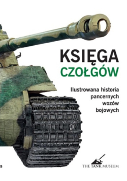 Księga czołgów. Ilustrowana historia pancernych wozów bojowych