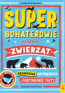 Superbohaterowie wśród zwierząt. Prawdziwe opowieści i fascynujące fakty