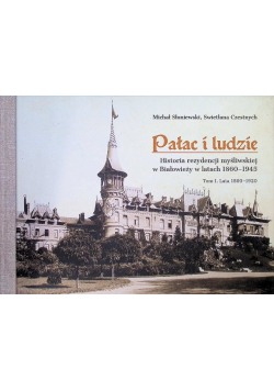 Pałac i ludzie. Historia rezydencji myśliwskiej w Białowieży w latach 1860-1945. Tom 1