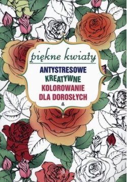 Antystresowe kreatywne kolorowanie. Piękne kwiaty