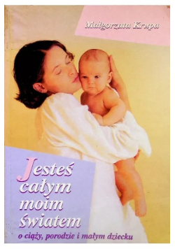Jesteś całym moim światem o ciąży,porodzie i małym dziecku