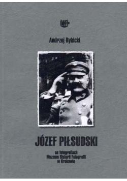 Józef Piłsudski na fotografiach Muzeum Historii Fotografii w Krakowie