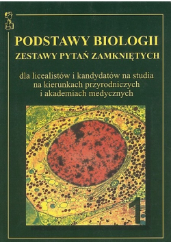 Podstawy biologii. Tom 1. Zestawy pytań zamkniętych dla licealistów i kandydatów na studia na kierunkach przyrodniczych i akademiach medycznych