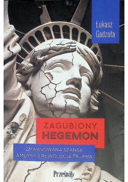 Zagubiony hegemon zmarnowana szansa Ameryki i rewolucja Trumpa