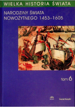 Wielka historia świata Tom 6 Narodziny świata nowożytnego 1453 - 1605