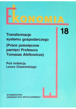 Ekonomia Tom 18 Transformacje Systemu Gospodarczego (Prace Poświęcone Pamięci Profesora Tomasza Afeltowicza)