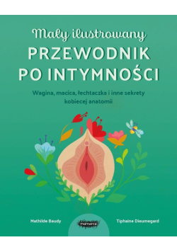 Mały ilustrowany przewodnik po intymności. Wagina, macica, łechtaczka i inne sekrety kobiecej anatomii