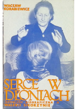 Serce w dłoniach Opowieść biograficzna o Walerii Sikorzynie