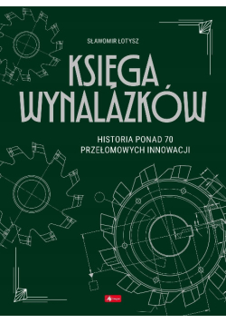 Księga wynalazków historia ponad 70 przełomowtch innowacji